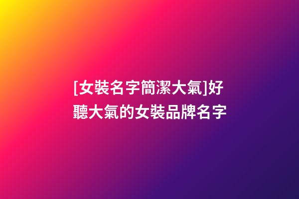 [女裝名字簡潔大氣]好聽大氣的女裝品牌名字-第1張-商標起名-玄機派